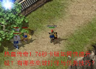 热血传奇1.76秒卡版如何快速升级?有哪些高效打怪与任务技巧? 热血传奇1.76秒卡版如何快速升级?有哪些高效打怪与任务技巧?