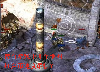 传奇游戏中哪个地图打金币速度最快? 传奇游戏中哪个地图打金币速度最快?