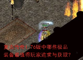 复古传奇1.76版中哪些极品装备最值得玩家追求与获取? 复古传奇1.76版中哪些极品装备最值得玩家追求与获取?