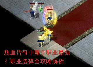 热血传奇中哪个职业最强?职业选择全攻略解析 热血传奇中哪个职业最强?职业选择全攻略解析