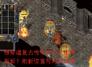 想知道复古传奇尸王在哪里刷新?刷新位置与时间详解 想知道复古传奇尸王在哪里刷新?刷新位置与时间详解