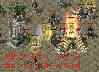 想知道复古传奇尸王在哪里刷新?刷新位置与时间详解 想知道复古传奇尸王在哪里刷新?刷新位置与时间详解
