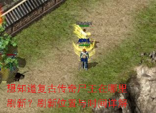 想知道复古传奇尸王在哪里刷新?刷新位置与时间详解 想知道复古传奇尸王在哪里刷新?刷新位置与时间详解