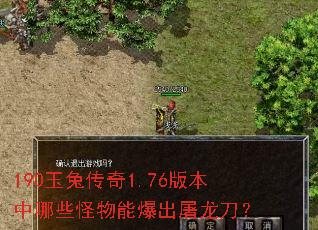 190玉兔传奇1.76版本中哪些怪物能爆出屠龙刀? 190玉兔传奇1.76版本中哪些怪物能爆出屠龙刀?