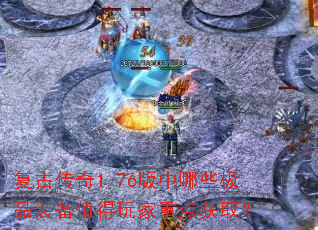 复古传奇1.76版中哪些极品装备值得玩家重点获取? 复古传奇1.76版中哪些极品装备值得玩家重点获取?