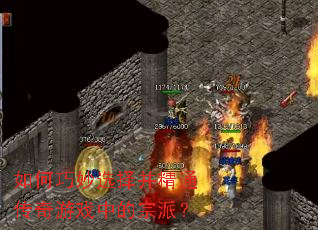 如何巧妙选择并精通传奇游戏中的宗派? 如何巧妙选择并精通传奇游戏中的宗派?
