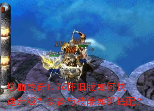 热血传奇1.76怀旧版如何快速升级?装备与技能如何搭配? 热血传奇1.76怀旧版如何快速升级?装备与技能如何搭配?