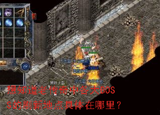 想知道老传奇中各大BOSS的刷新地点具体在哪里? 想知道老传奇中各大BOSS的刷新地点具体在哪里?