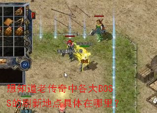 想知道老传奇中各大BOSS的刷新地点具体在哪里? 想知道老传奇中各大BOSS的刷新地点具体在哪里?