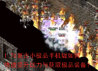 1.76复古小极品手机版如何快速提升战力与获取极品装备? 1.76复古小极品手机版如何快速提升战力与获取极品装备?