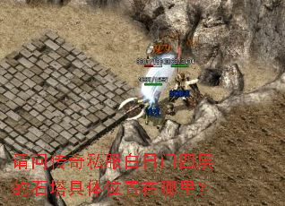 请问传奇私服白日门四层的石塔具体位置在哪里? 请问传奇私服白日门四层的石塔具体位置在哪里?