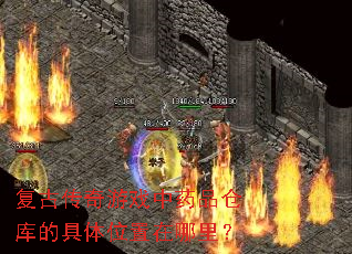 复古传奇游戏中药品仓库的具体位置在哪里? 复古传奇游戏中药品仓库的具体位置在哪里?