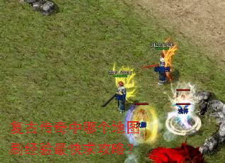 复古传奇中哪个地图刷经验最快求攻略? 复古传奇中哪个地图刷经验最快求攻略?