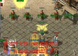 原始传奇隐秘峡谷如何前往?完整路线攻略解析 原始传奇隐秘峡谷如何前往?完整路线攻略解析