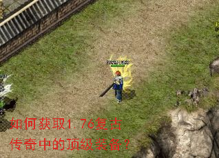 如何获取1.76复古传奇中的顶级装备? 如何获取1.76复古传奇中的顶级装备?