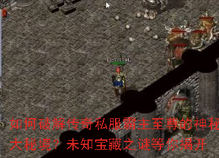 如何破解传奇私服霸主至尊的神秘大秘境?未知宝藏之谜等你揭开 如何破解传奇私服霸主至尊的神秘大秘境?未知宝藏之谜等你揭开