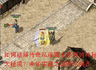 如何破解传奇私服霸主至尊的神秘大秘境?未知宝藏之谜等你揭开 如何破解传奇私服霸主至尊的神秘大秘境?未知宝藏之谜等你揭开