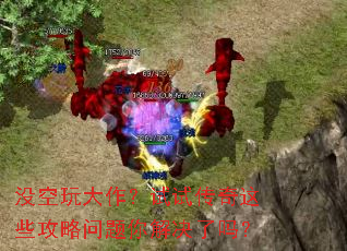 没空玩大作?试试传奇这些攻略问题你解决了吗? 没空玩大作?试试传奇这些攻略问题你解决了吗?