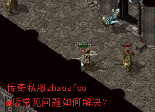 传奇私服zhaosfcom版常见问题如何解决? 传奇私服zhaosfcom版常见问题如何解决?