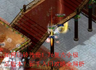 如何玩转传奇1.76复古小极品版本?新手入门攻略全解析 如何玩转传奇1.76复古小极品版本?新手入门攻略全解析
