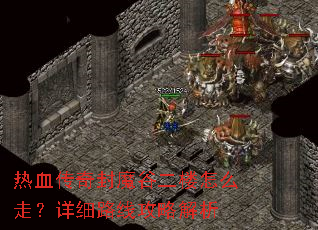 热血传奇封魔谷二楼怎么走?详细路线攻略解析 热血传奇封魔谷二楼怎么走?详细路线攻略解析