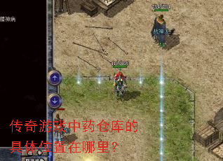 传奇游戏中药仓库的具体位置在哪里? 传奇游戏中药仓库的具体位置在哪里?