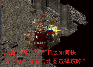 热血传奇1.76怀旧版如何快速升级?装备与地图选择攻略? 热血传奇1.76怀旧版如何快速升级?装备与地图选择攻略?