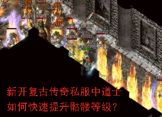 新开复古传奇私服中道士如何快速提升骷髅等级? 新开复古传奇私服中道士如何快速提升骷髅等级?