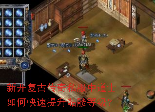 新开复古传奇私服中道士如何快速提升骷髅等级? 新开复古传奇私服中道士如何快速提升骷髅等级?