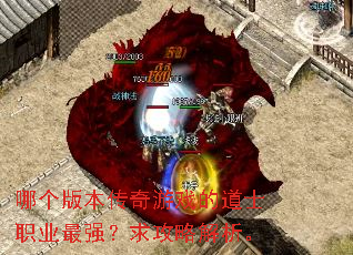 哪个版本传奇游戏的道士职业最强?求攻略解析。 哪个版本传奇游戏的道士职业最强?求攻略解析。