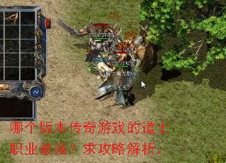 哪个版本传奇游戏的道士职业最强?求攻略解析。 哪个版本传奇游戏的道士职业最强?求攻略解析。