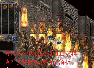 传奇双烈火技能如何正确释放?实战使用技巧全解析 传奇双烈火技能如何正确释放?实战使用技巧全解析