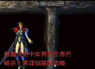 热血传奇中如何前往赤月峡谷?求详细路线攻略 热血传奇中如何前往赤月峡谷?求详细路线攻略