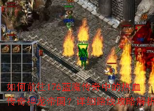 如何前往176蓝魔传奇中的热血传奇神龙帝国?详细路线攻略解析 如何前往176蓝魔传奇中的热血传奇神龙帝国?详细路线攻略解析