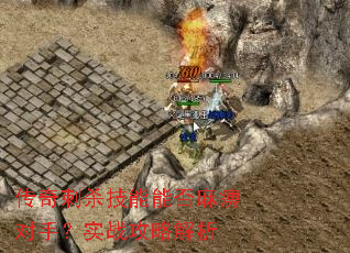 传奇刺杀技能能否麻痹对手?实战攻略解析 传奇刺杀技能能否麻痹对手?实战攻略解析