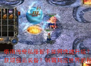 烟雨传奇私服新手如何快速升级?怎样高效打宝获取极品装备?制霸玛法世界的秘诀是什么? 烟雨传奇私服新手如何快速升级?怎样高效打宝获取极品装备?制霸玛法世界的秘诀是什么?