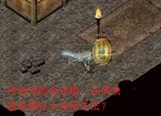 传奇地图全攻略:如何快速掌握各大地图走法? 传奇地图全攻略:如何快速掌握各大地图走法?