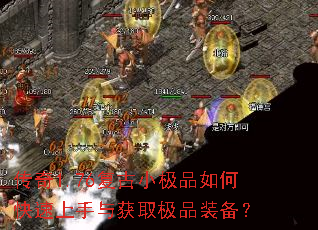 传奇1.76复古小极品如何快速上手与获取极品装备? 传奇1.76复古小极品如何快速上手与获取极品装备?