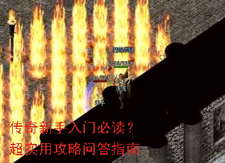 传奇新手入门必读?超实用攻略问答指南 传奇新手入门必读?超实用攻略问答指南