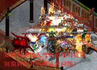 如何解决进入传奇私服时被强制跳转到其他网站的问题? 如何解决进入传奇私服时被强制跳转到其他网站的问题?