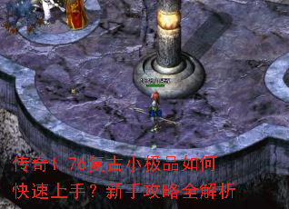 传奇1.76复古小极品如何快速上手?新手攻略全解析 传奇1.76复古小极品如何快速上手?新手攻略全解析