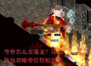 传奇怎么去魔龙?详细路线攻略带你轻松抵达 传奇怎么去魔龙?详细路线攻略带你轻松抵达