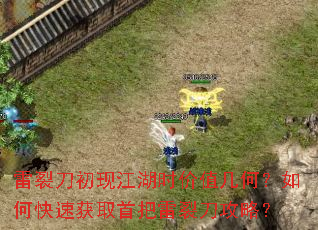 雷裂刀初现江湖时价值几何?如何快速获取首把雷裂刀攻略? 雷裂刀初现江湖时价值几何?如何快速获取首把雷裂刀攻略?