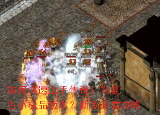 如何快速上手传奇1.76复古小极品版本?新手必看攻略 如何快速上手传奇1.76复古小极品版本?新手必看攻略