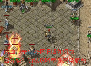 热血传奇1.76怀旧版如何快速升级?顶级攻略带你突破瓶颈 热血传奇1.76怀旧版如何快速升级?顶级攻略带你突破瓶颈