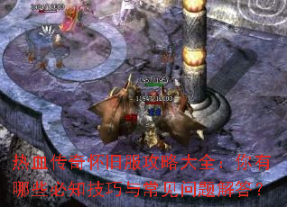 热血传奇怀旧服攻略大全:你有哪些必知技巧与常见问题解答? 热血传奇怀旧服攻略大全:你有哪些必知技巧与常见问题解答?