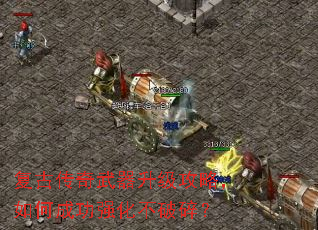 复古传奇武器升级攻略,如何成功强化不破碎? 复古传奇武器升级攻略,如何成功强化不破碎?