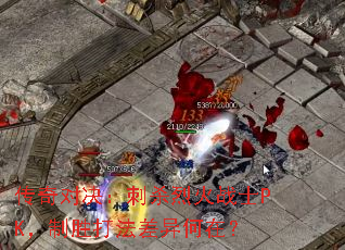 传奇对决:刺杀烈火战士PK,制胜打法差异何在? 传奇对决:刺杀烈火战士PK,制胜打法差异何在?