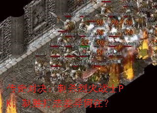 传奇对决:刺杀烈火战士PK,制胜打法差异何在? 传奇对决:刺杀烈火战士PK,制胜打法差异何在?