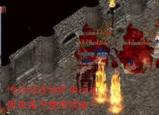 传奇游戏地图坐标如何查看与使用攻略? 传奇游戏地图坐标如何查看与使用攻略?